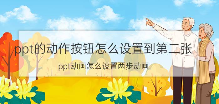 ppt的动作按钮怎么设置到第二张 ppt动画怎么设置两步动画？